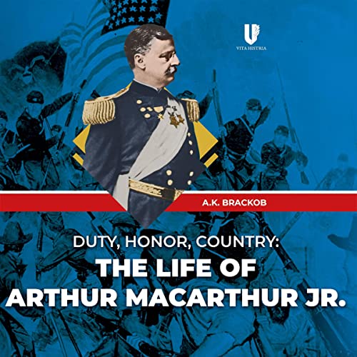 Beacon Audiobooks Releases “Duty, Honor, Country: The Life of Arthur MacArthur Jr.” by Author A.K. Brackob