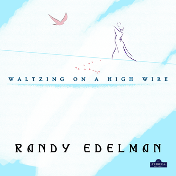 ALBUM REVEALS: “Waltzing On A High Wire” the Latest Gift From Composer Randy Edelman Out Now on Tribeca Records 